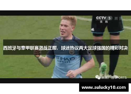 西班牙与意甲联赛激战正酣，球迷热议两大足球强国的精彩对决