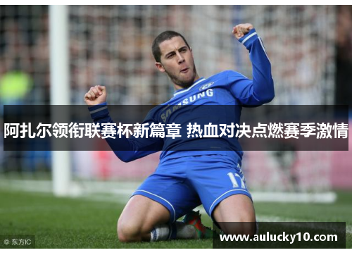 阿扎尔领衔联赛杯新篇章 热血对决点燃赛季激情